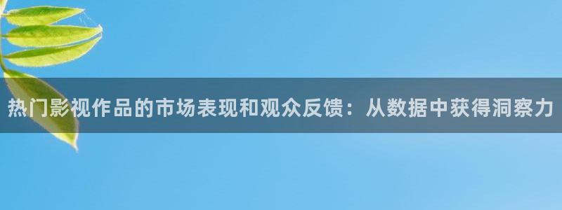 保利影城影讯今日影讯：热门影视作品的市场表现和观众反馈：从数据中获得洞察力