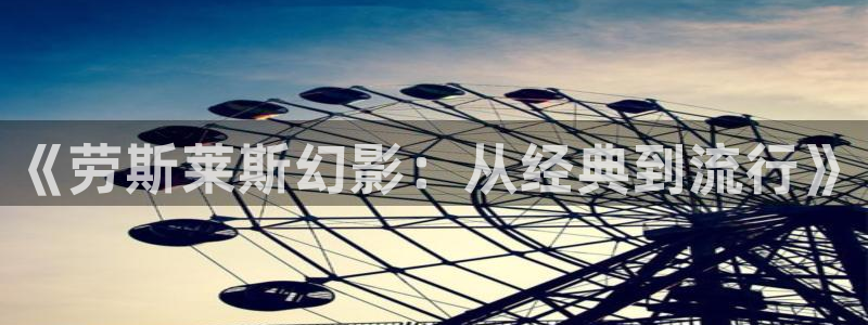 常州大剧院保利影院：《劳斯莱斯幻影：从经典到流行》