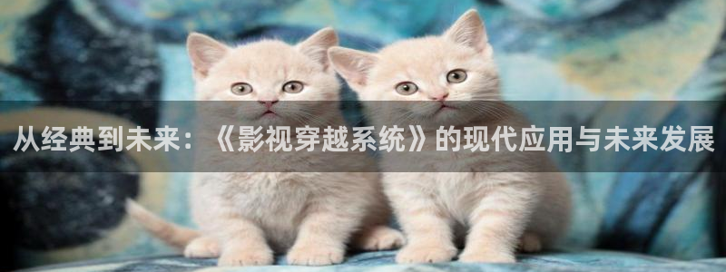 保利国际影院：从经典到未来：《影视穿越系统》的现代应用与未来发展