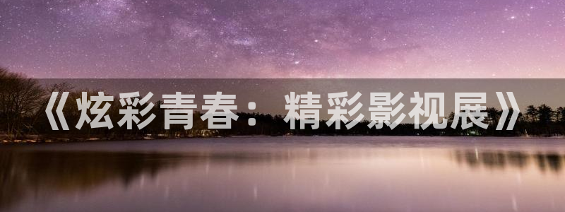 保利影城今日电影：《炫彩青春：精彩影视展》